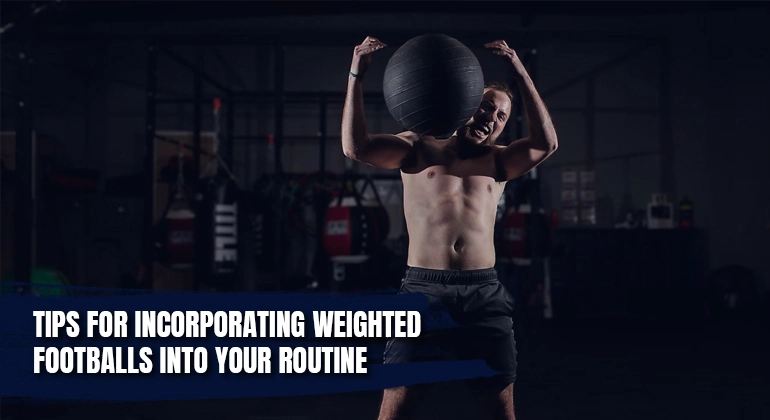Incorporating Weighted Footballs into Your Routine